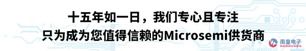 只为成为您值得信赖的Microsemi供应商